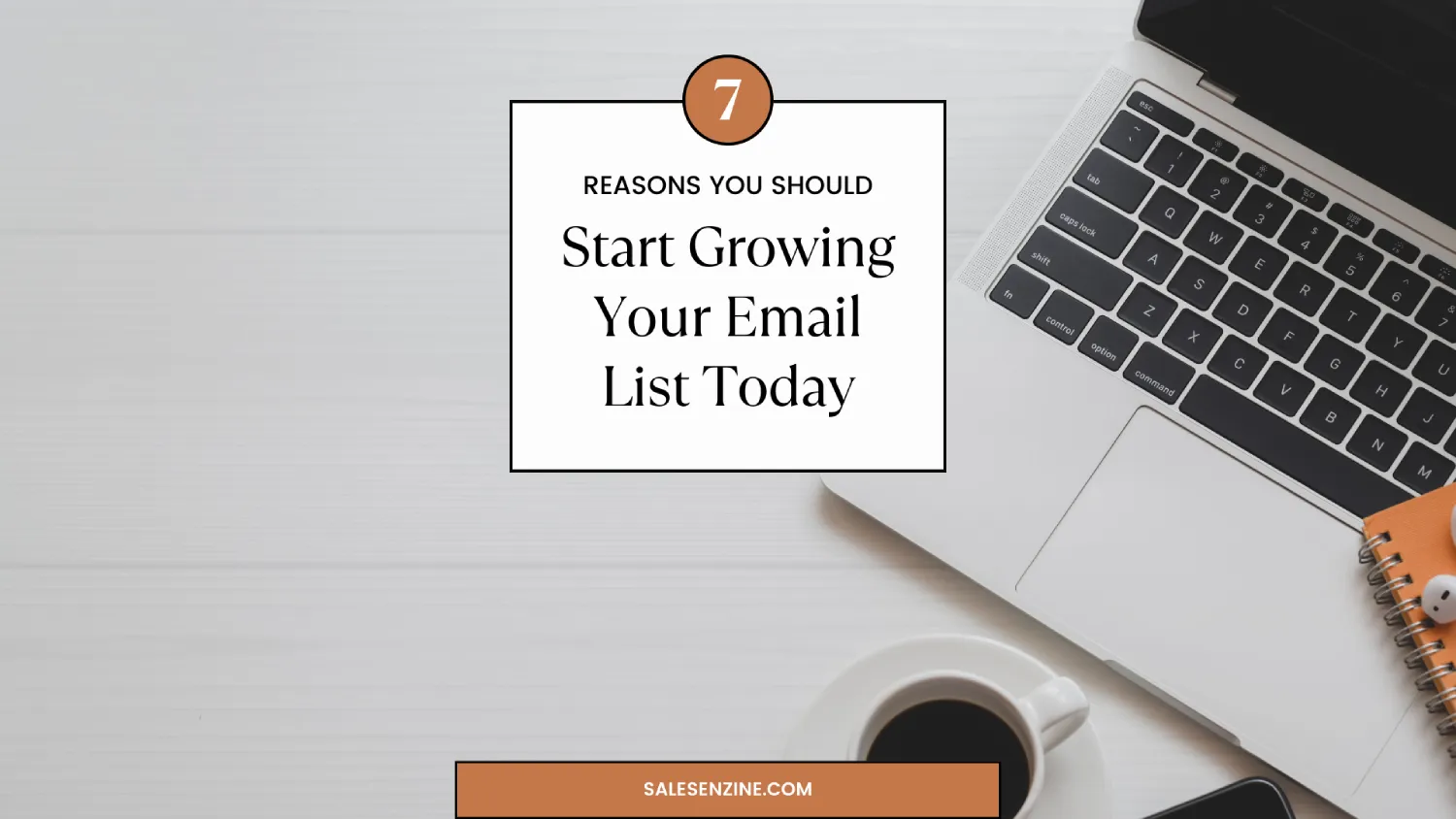 7 REASONS YOU SHOULD START GROWING YOUR EMAIL LIST TODAY